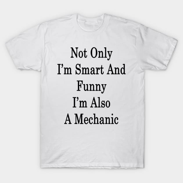 Not Only I'm Smart And Funny I'm Also A Mechanic T-Shirt by supernova23